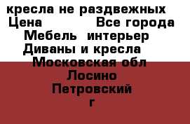 2 кресла не раздвежных › Цена ­ 4 000 - Все города Мебель, интерьер » Диваны и кресла   . Московская обл.,Лосино-Петровский г.